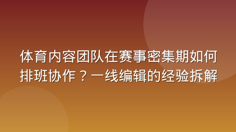体育内容团队在赛事密集期如何排班协作？一线编辑的经验拆解
