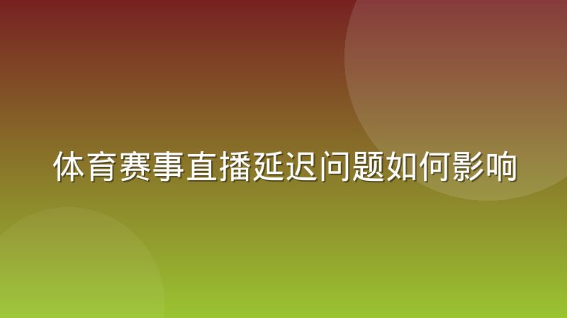 体育赛事直播延迟问题如何影响实时数据同步，几个容易被忽略的细节