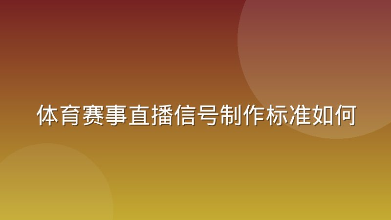 体育赛事直播信号制作标准如何演进与转播车配置解析